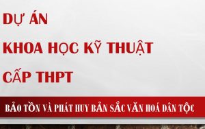 Read more about the article DỰ ÁN KHKT CẤP THPT – BẢO TỒN VÀ PHÁT HUY BẢN SẮC VĂN HOÁ DÂN TỘC